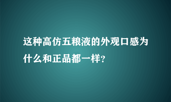 这种高仿五粮液的外观口感为什么和正品都一样？