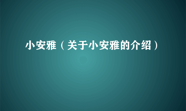 小安雅（关于小安雅的介绍）