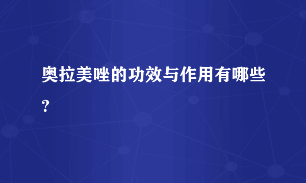 奥拉美唑的功效与作用有哪些？