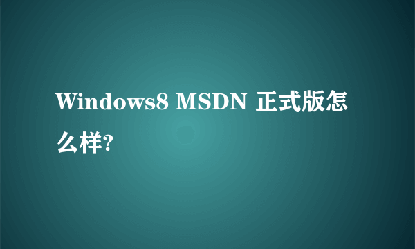 Windows8 MSDN 正式版怎么样?