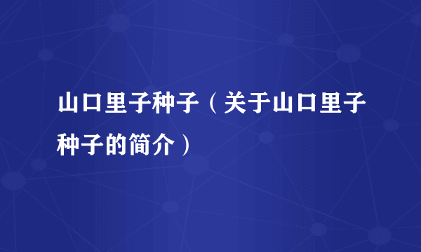 山口里子种子（关于山口里子种子的简介）