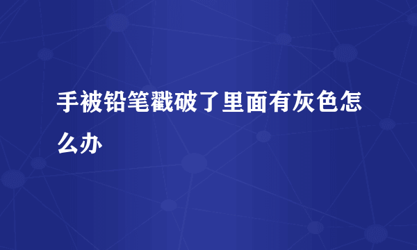 手被铅笔戳破了里面有灰色怎么办