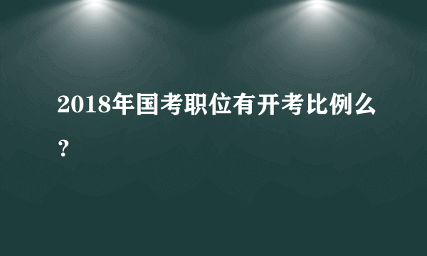 2018年国考职位有开考比例么？