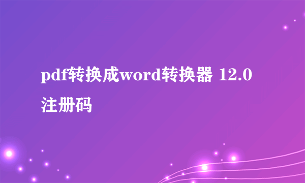 pdf转换成word转换器 12.0注册码