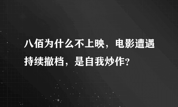 八佰为什么不上映，电影遭遇持续撤档，是自我炒作？