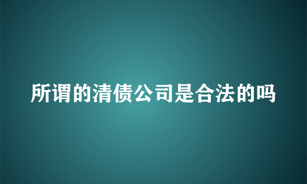 所谓的清债公司是合法的吗