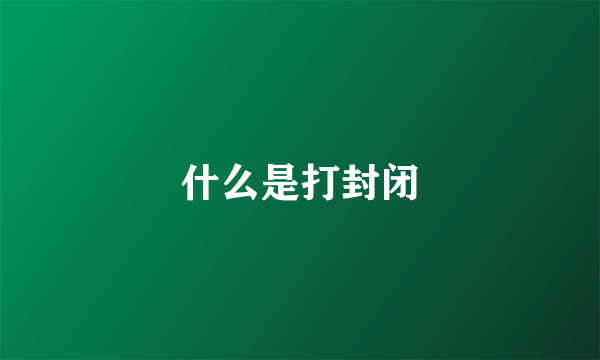 什么是打封闭