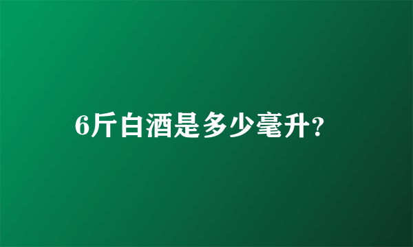 6斤白酒是多少毫升？