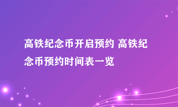 高铁纪念币开启预约 高铁纪念币预约时间表一览