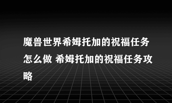 魔兽世界希姆托加的祝福任务怎么做 希姆托加的祝福任务攻略