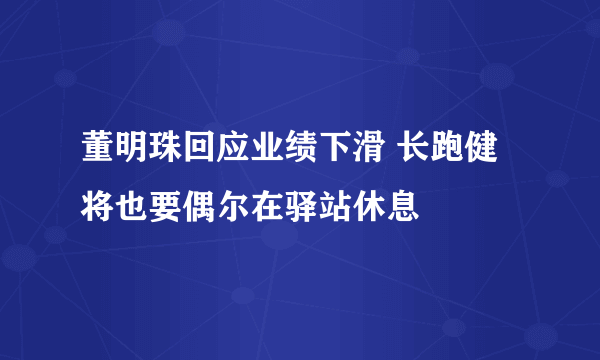 董明珠回应业绩下滑 长跑健将也要偶尔在驿站休息