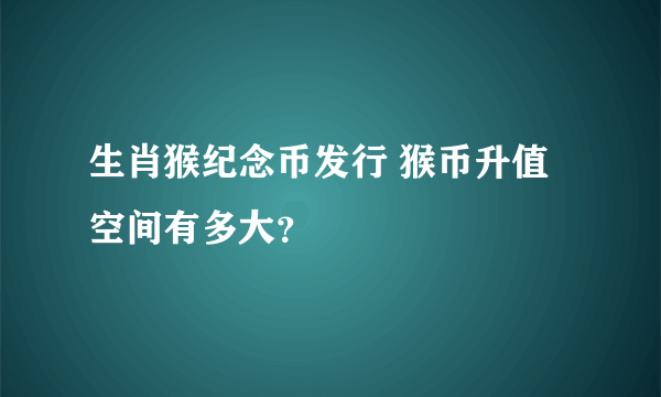 生肖猴纪念币发行 猴币升值空间有多大？