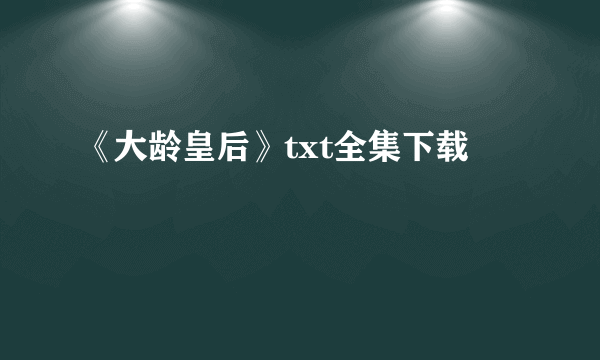 《大龄皇后》txt全集下载