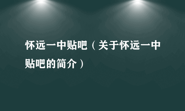 怀远一中贴吧（关于怀远一中贴吧的简介）