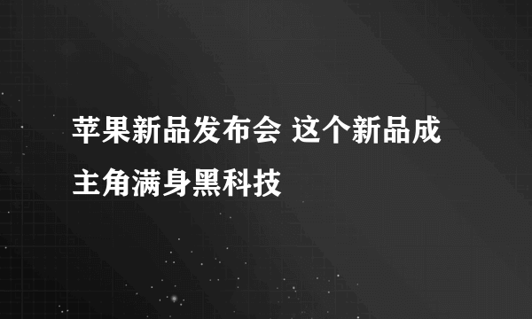 苹果新品发布会 这个新品成主角满身黑科技