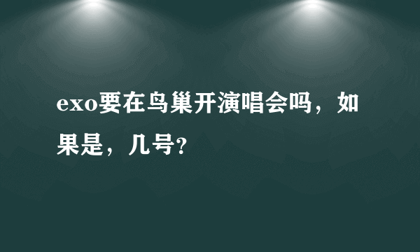 exo要在鸟巢开演唱会吗，如果是，几号？