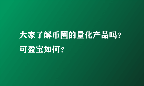 大家了解币圈的量化产品吗？可盈宝如何？