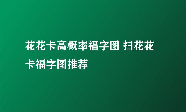 花花卡高概率福字图 扫花花卡福字图推荐