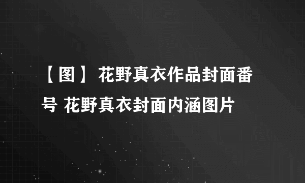 【图】 花野真衣作品封面番号 花野真衣封面内涵图片