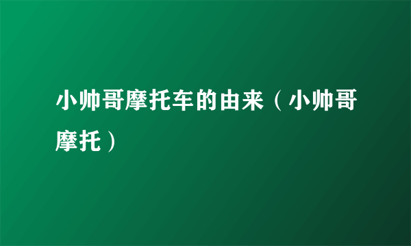 小帅哥摩托车的由来（小帅哥摩托）