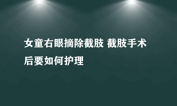 女童右眼摘除截肢 截肢手术后要如何护理