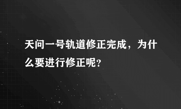 天问一号轨道修正完成，为什么要进行修正呢？