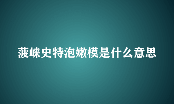 菠崃史特泡嫩模是什么意思