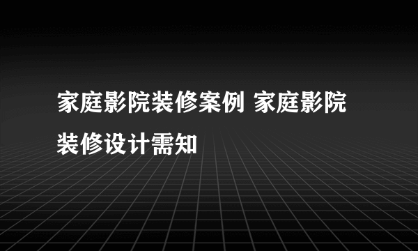 家庭影院装修案例 家庭影院装修设计需知