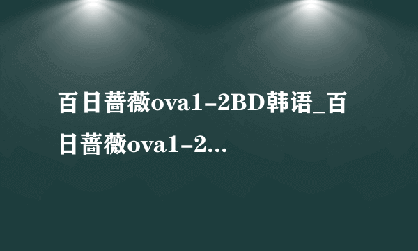 百日蔷薇ova1-2BD韩语_百日蔷薇ova1-2在线观看电视