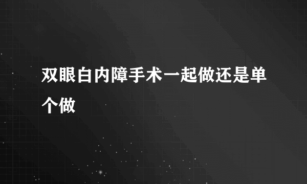 双眼白内障手术一起做还是单个做