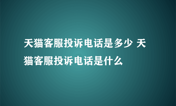 天猫客服投诉电话是多少 天猫客服投诉电话是什么