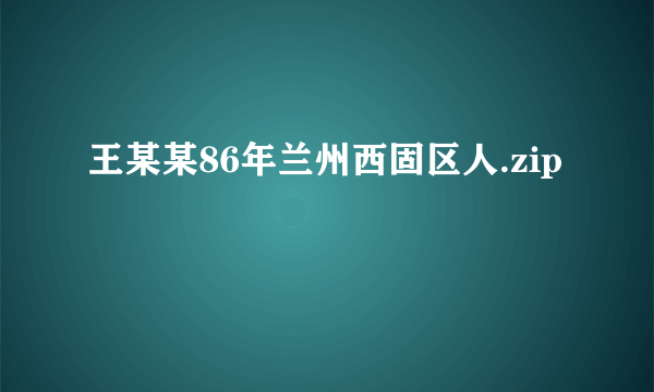 王某某86年兰州西固区人.zip