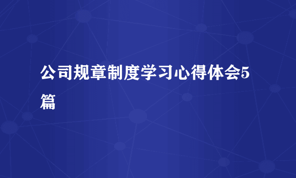 公司规章制度学习心得体会5篇