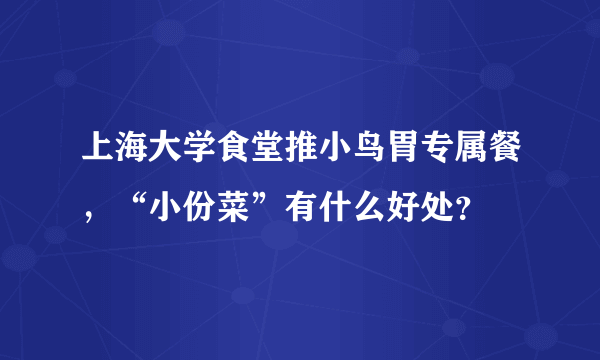 上海大学食堂推小鸟胃专属餐，“小份菜”有什么好处？