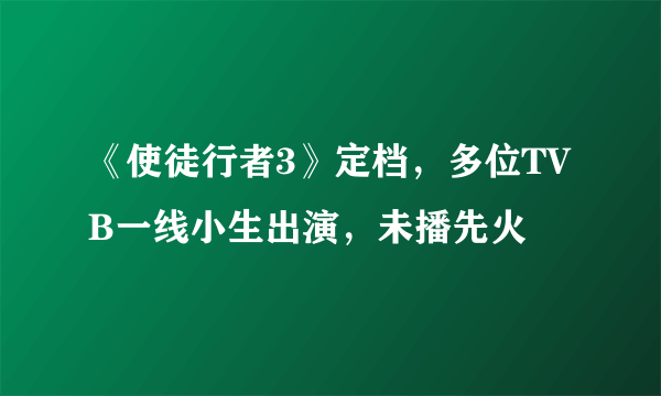 《使徒行者3》定档，多位TVB一线小生出演，未播先火