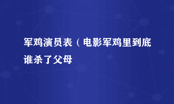 军鸡演员表（电影军鸡里到底谁杀了父母