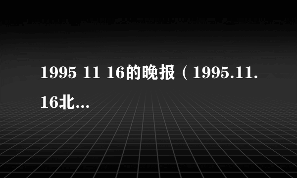 1995 11 16的晚报（1995.11.16北京晚报）