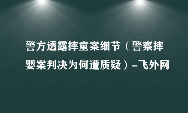 警方透露摔童案细节（警察摔婴案判决为何遭质疑）-飞外网