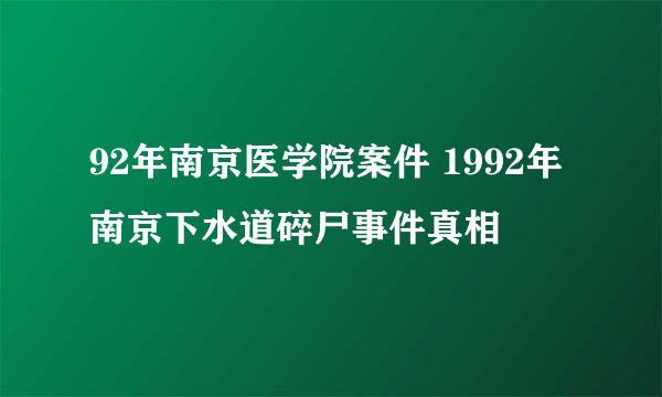 92年南京医学院案件 1992年南京下水道碎尸事件真相