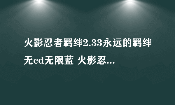 火影忍者羁绊2.33永远的羁绊无cd无限蓝 火影忍者羁绊2.33无cd