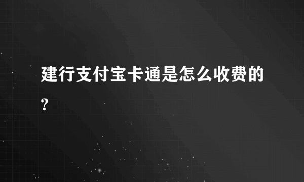 建行支付宝卡通是怎么收费的?