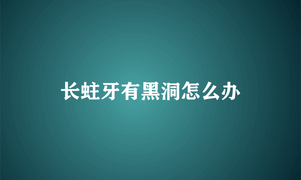 长蛀牙有黑洞怎么办