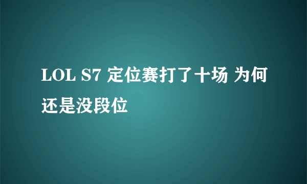 LOL S7 定位赛打了十场 为何还是没段位