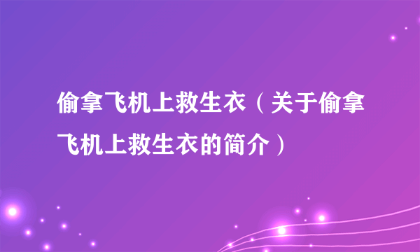 偷拿飞机上救生衣（关于偷拿飞机上救生衣的简介）