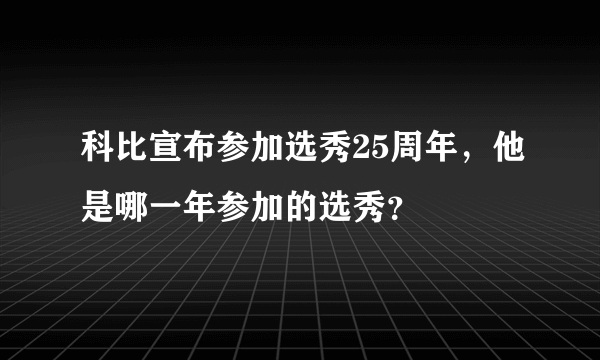 科比宣布参加选秀25周年，他是哪一年参加的选秀？