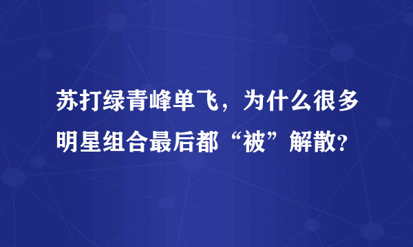 苏打绿青峰单飞，为什么很多明星组合最后都“被”解散？