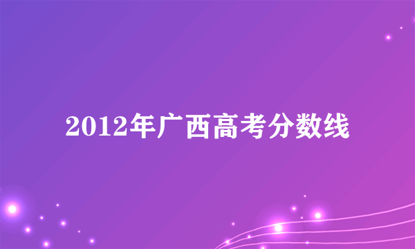 2012年广西高考分数线