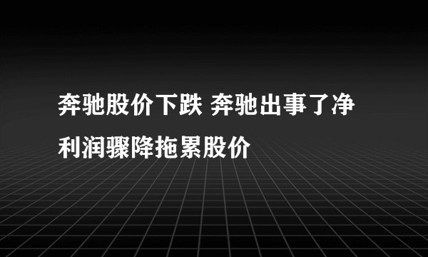 奔驰股价下跌 奔驰出事了净利润骤降拖累股价