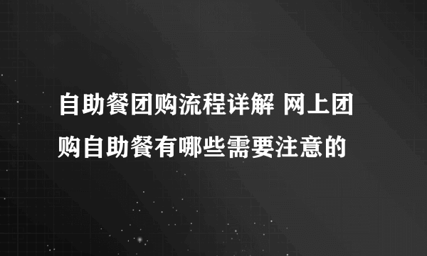 自助餐团购流程详解 网上团购自助餐有哪些需要注意的