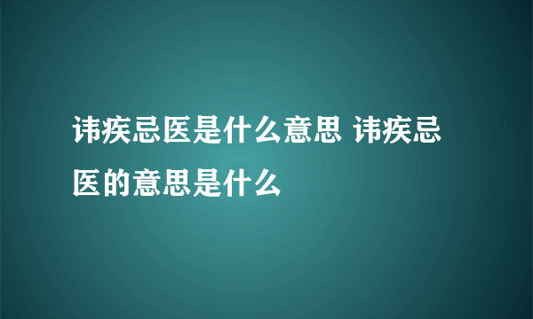 讳疾忌医是什么意思 讳疾忌医的意思是什么